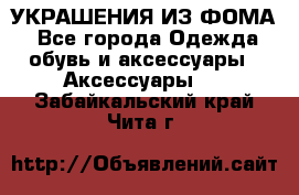 УКРАШЕНИЯ ИЗ ФОМА - Все города Одежда, обувь и аксессуары » Аксессуары   . Забайкальский край,Чита г.